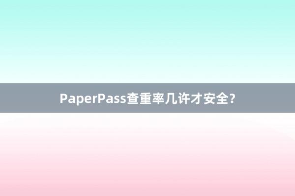 PaperPass查重率几许才安全？