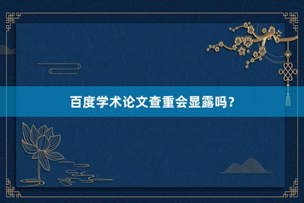 百度学术论文查重会显露吗？