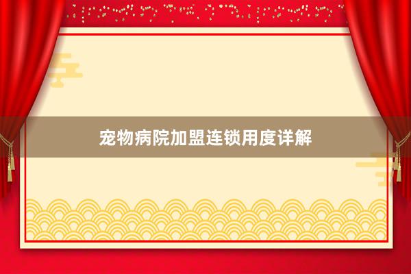 宠物病院加盟连锁用度详解