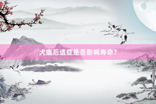 犬瘟后遗症是否影响寿命？