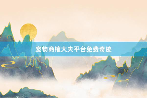 宠物商榷大夫平台免费奇迹