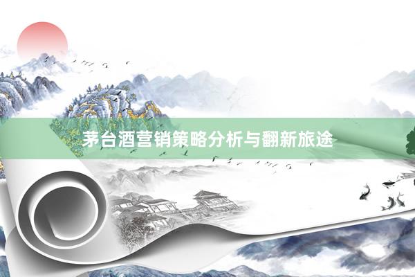 茅台酒营销策略分析与翻新旅途